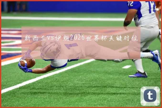新西兰vs伊朗2026世界杯关键对位
