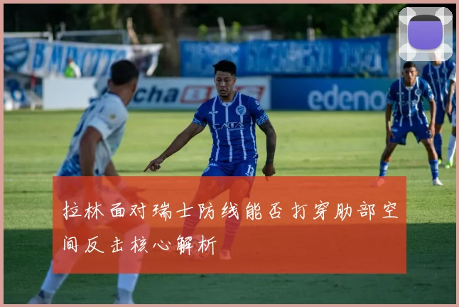 拉林面对瑞士防线能否打穿肋部空间反击核心解析
