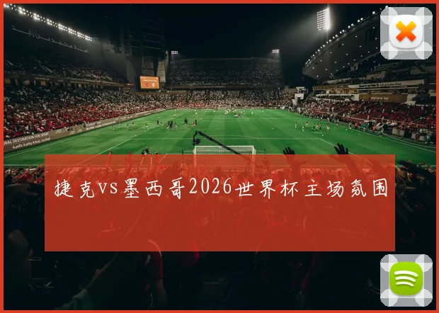捷克vs墨西哥2026世界杯主场氛围