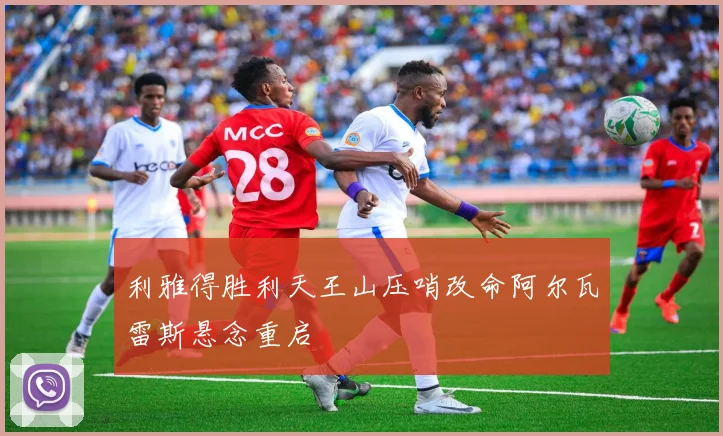 利雅得胜利天王山压哨改命阿尔瓦雷斯悬念重启