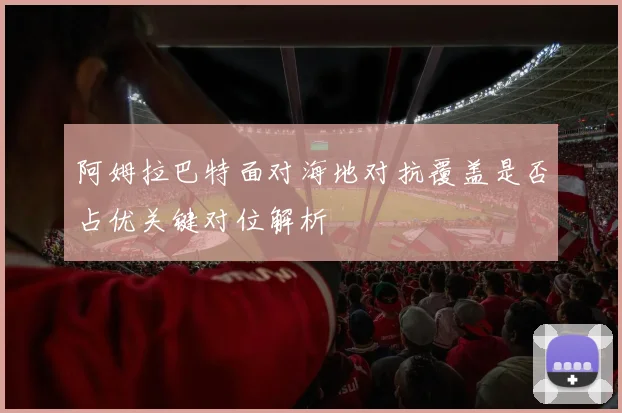 阿姆拉巴特面对海地对抗覆盖是否占优关键对位解析