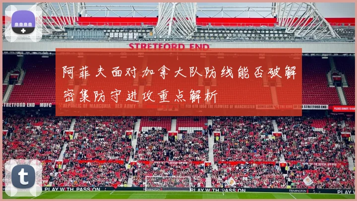 阿菲夫面对加拿大队防线能否破解密集防守进攻重点解析