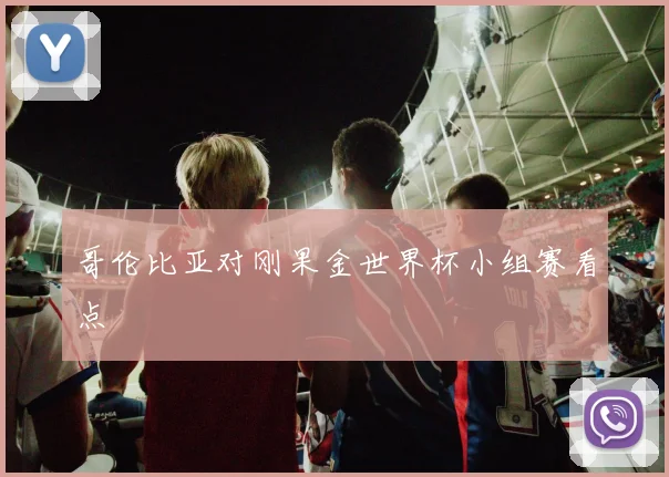哥伦比亚对刚果金世界杯小组赛看点