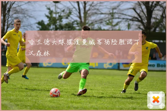 哈兰德头球摆渡曼城客场险胜诺丁汉森林