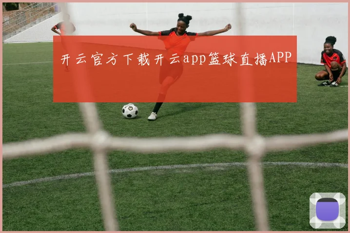 开云官方下载开云app篮球直播APP