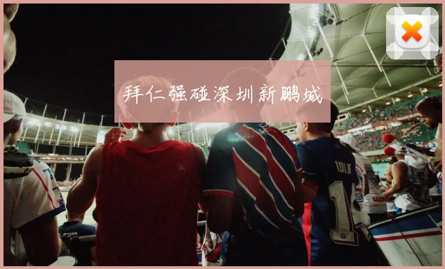 拜仁强碰深圳新鹏城