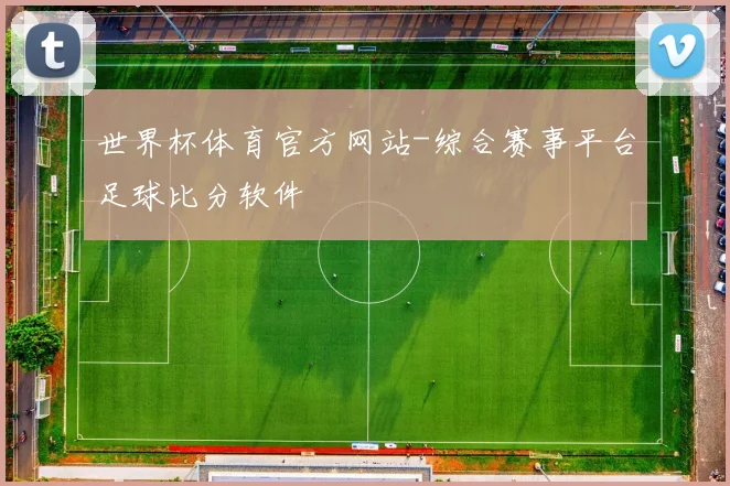 世界杯体育官方网站-综合赛事平台足球比分软件