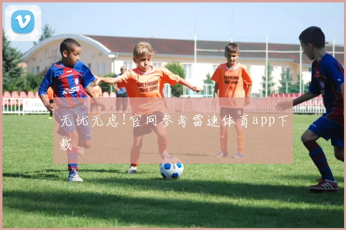 无忧无虑!官网参考雷速体育app下载