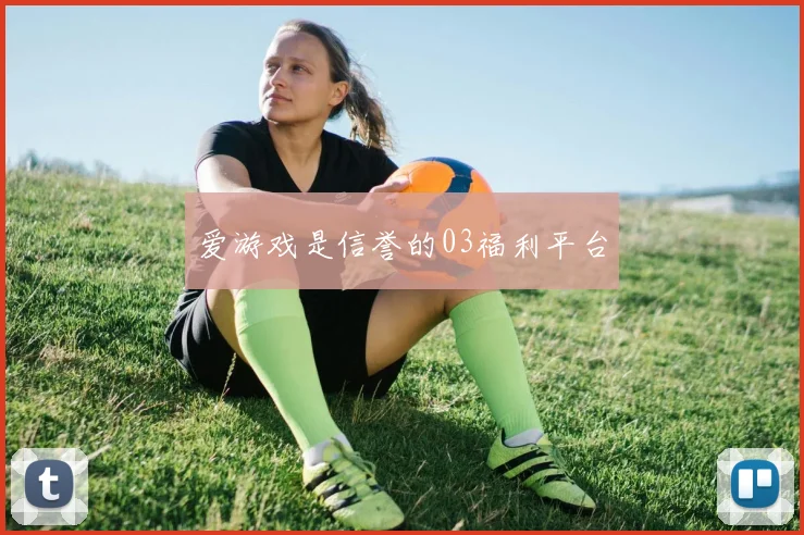 爱游戏是信誉的03福利平台