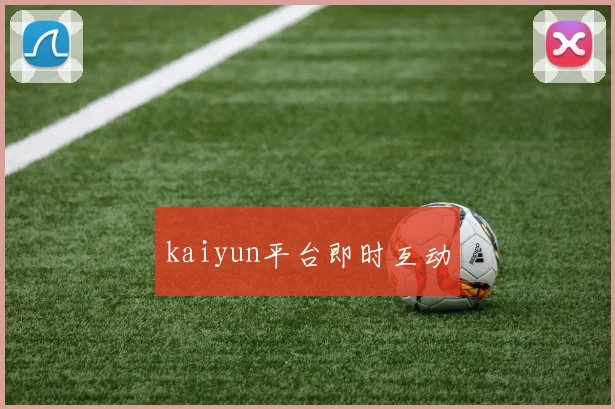 kaiyun平台即时互动