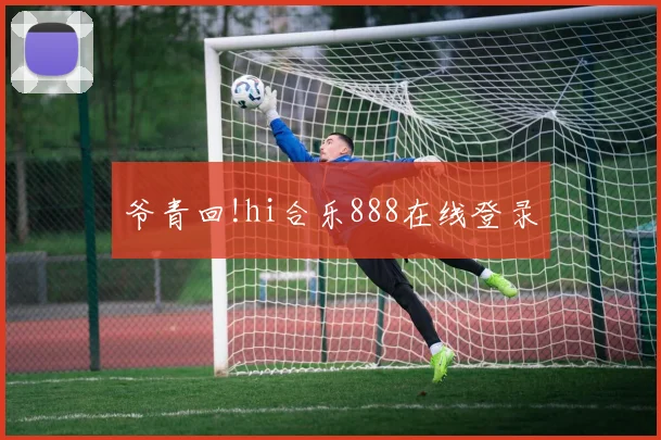 爷青回!hi合乐888在线登录