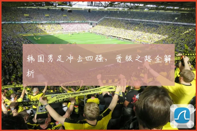 韩国男足冲击四强，晋级之路全解析