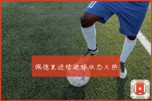 佩德里连续进球状态火热