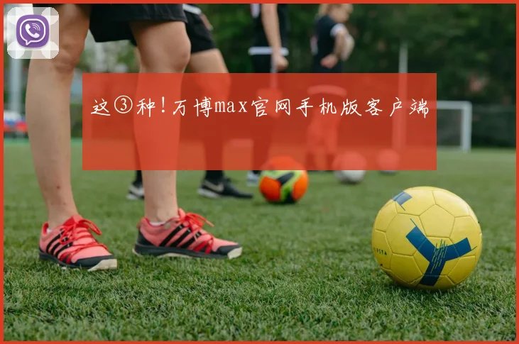 这③种!万博max官网手机版客户端