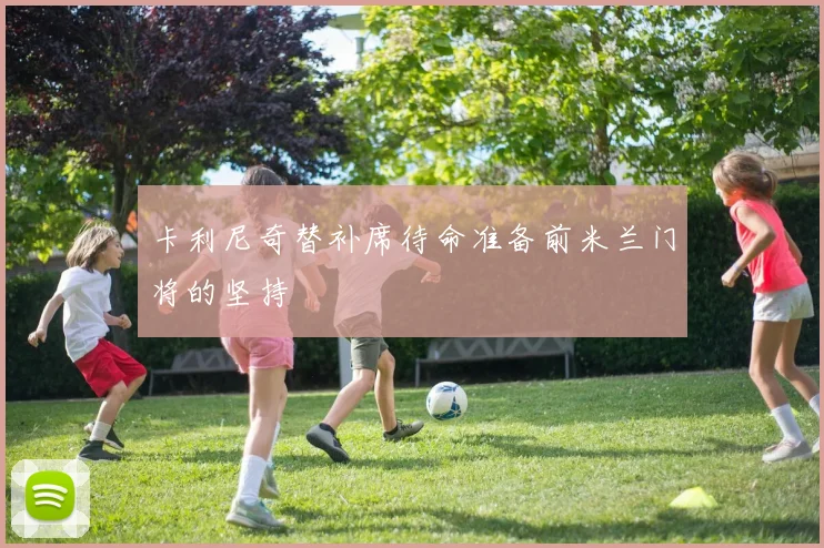 卡利尼奇替补席待命准备前米兰门将的坚持