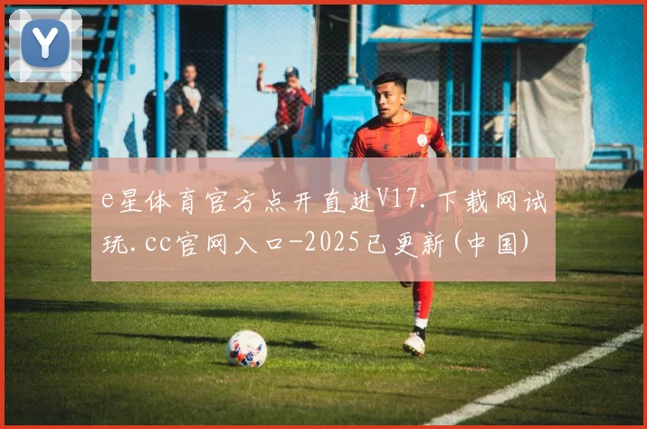 e星体育官方点开直进V17.下载网试玩.cc官网入口-2025已更新(中国)官方网站
