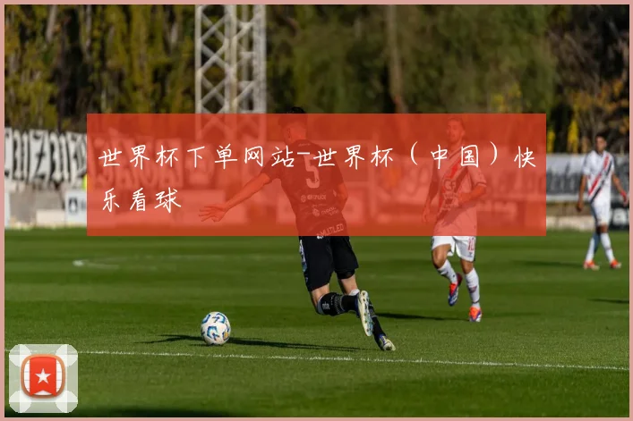 世界杯下单网站-世界杯（中国）快乐看球