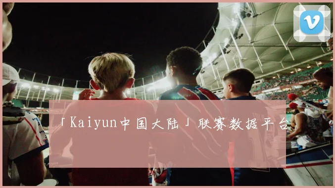 「Kaiyun中国大陆」联赛数据平台