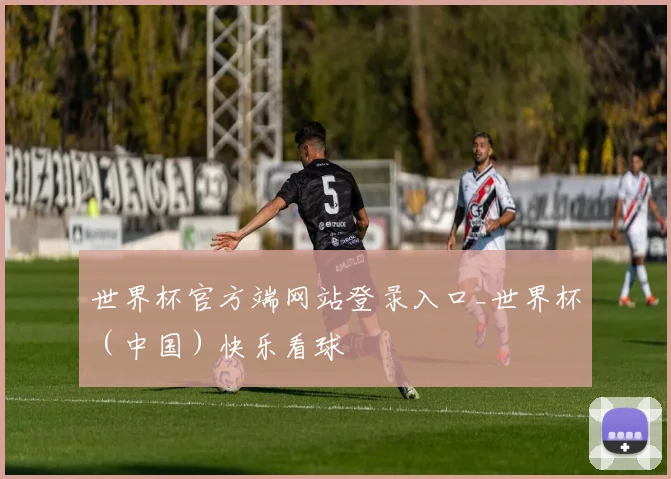 世界杯官方端网站登录入口_世界杯（中国）快乐看球