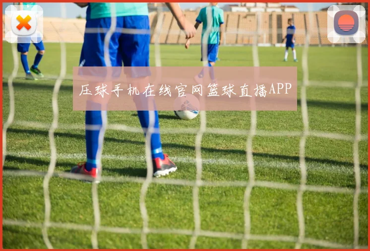 压球手机在线官网篮球直播APP