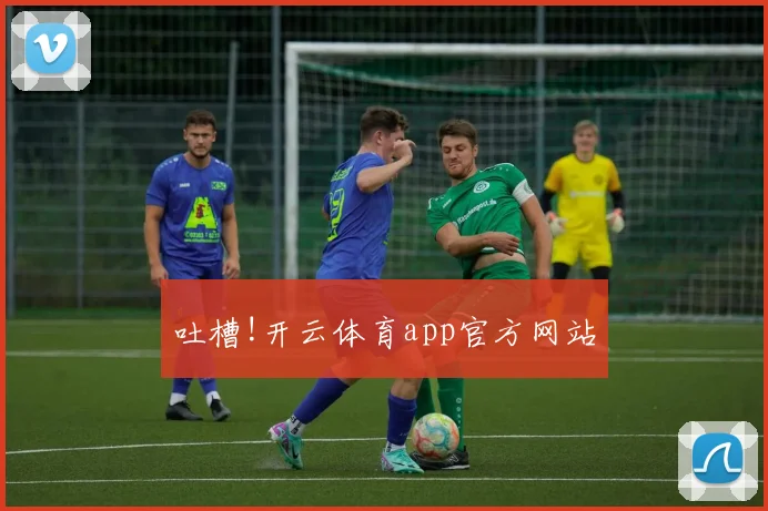 吐槽!开云体育app官方网站