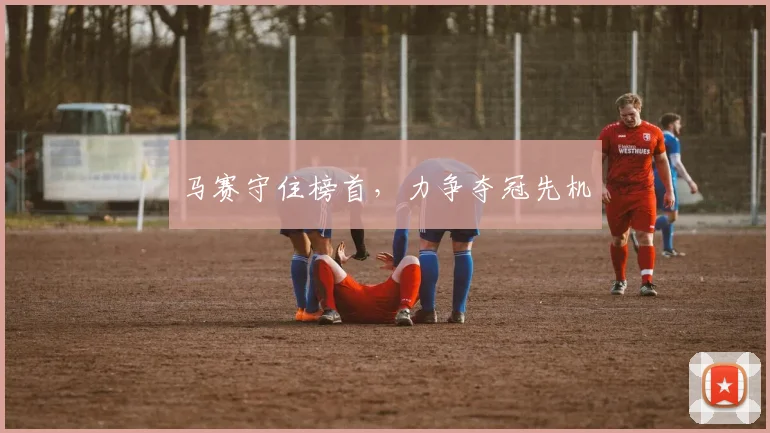 马赛守住榜首，力争夺冠先机