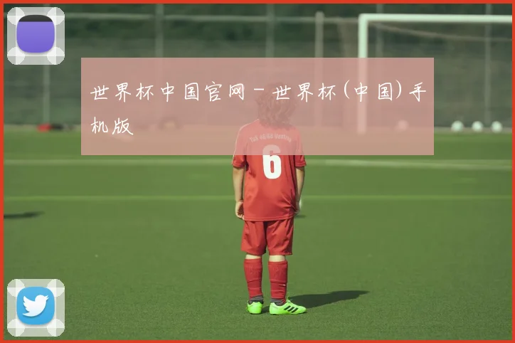 世界杯中国官网 - 世界杯(中国)手机版