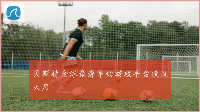 贝斯特全球最奢华的游戏平台投注大厅