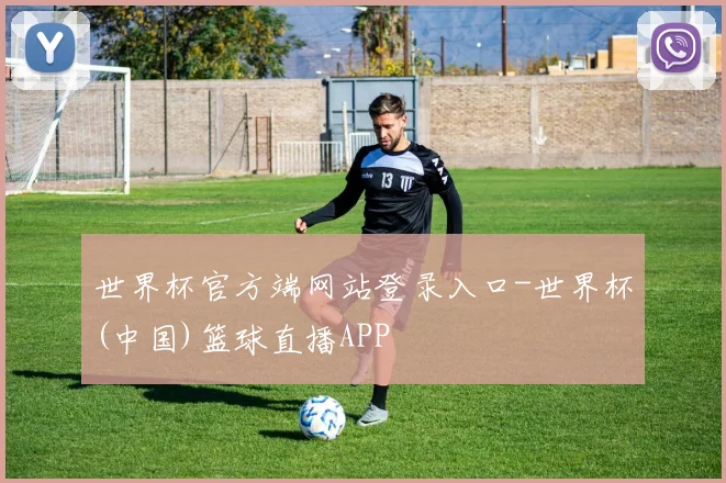 世界杯官方端网站登录入口-世界杯(中国)篮球直播APP