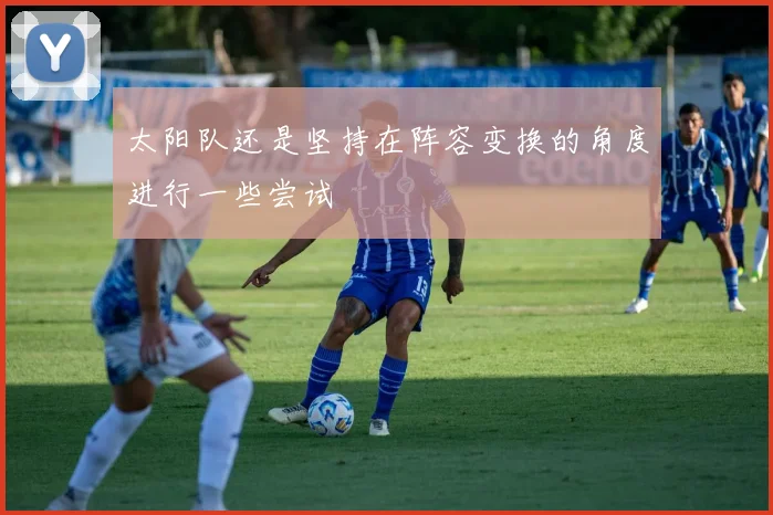 太阳队还是坚持在阵容变换的角度进行一些尝试
