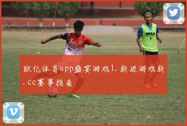 欧亿体育app盛宴游戏1.新进游戏新.cc赛事指南
