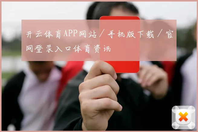 开云体育APP网站／手机版下载／官网登录入口体育资讯