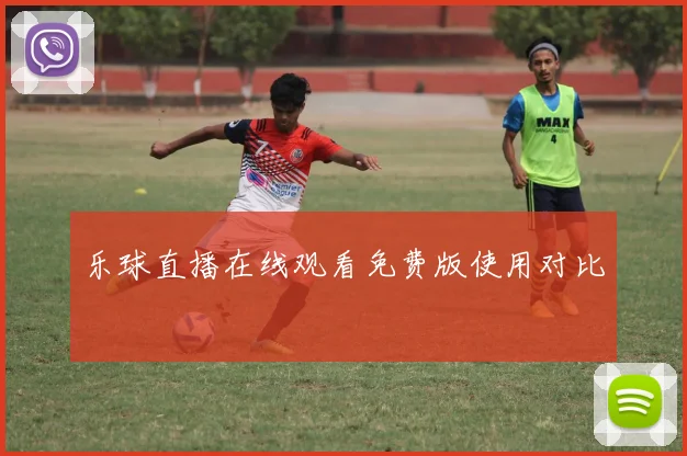 乐球直播在线观看免费版使用对比