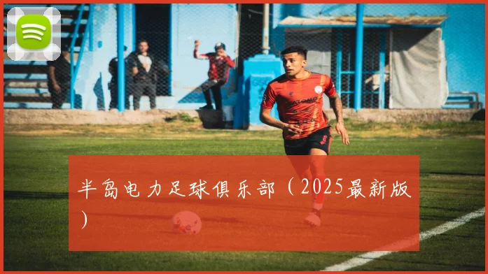 半岛电力足球俱乐部（2025最新版）