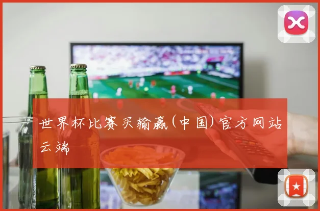 世界杯比赛买输赢(中国)官方网站云端