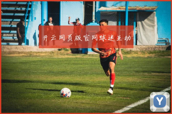 开云网页版官网球迷互动