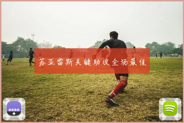 苏亚雷斯关键助攻全场最佳