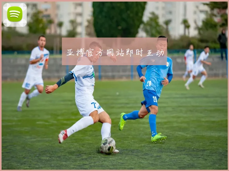 亚搏官方网站即时互动