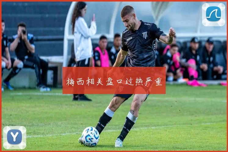 梅西相关盘口过热严重