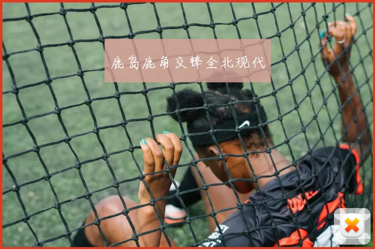 鹿岛鹿角交锋全北现代