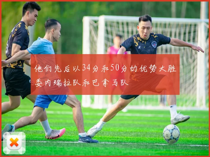他们先后以34分和50分的优势大胜委内瑞拉队和巴拿马队
