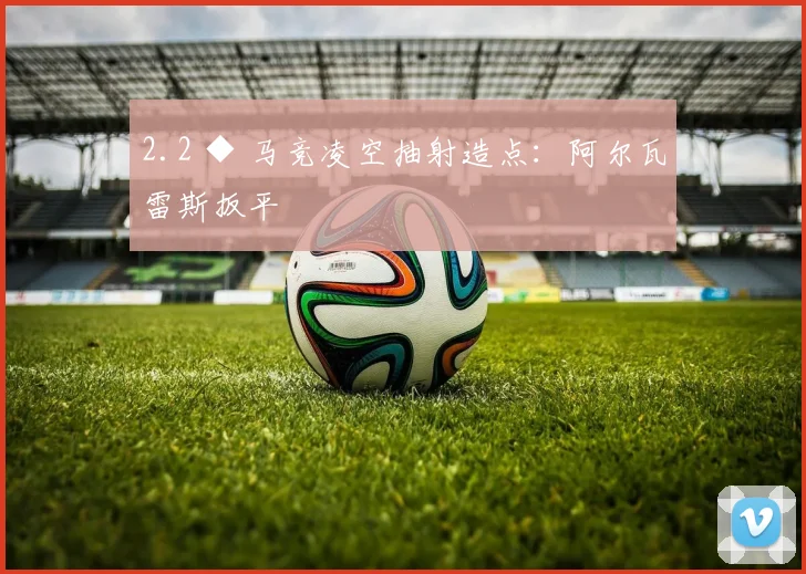 2.2 ◆ 马竞凌空抽射造点：阿尔瓦雷斯扳平