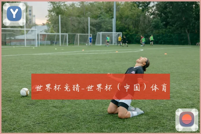 世界杯竞猜_世界杯（中国）体育