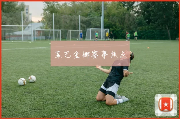 莱巴金娜赛事焦点
