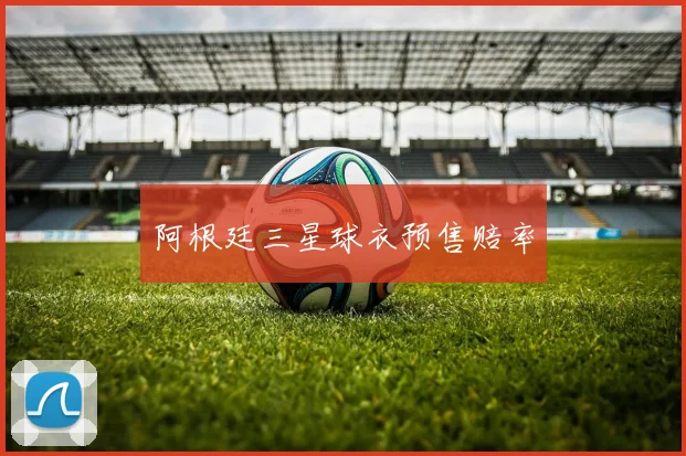阿根廷三星球衣预售赔率