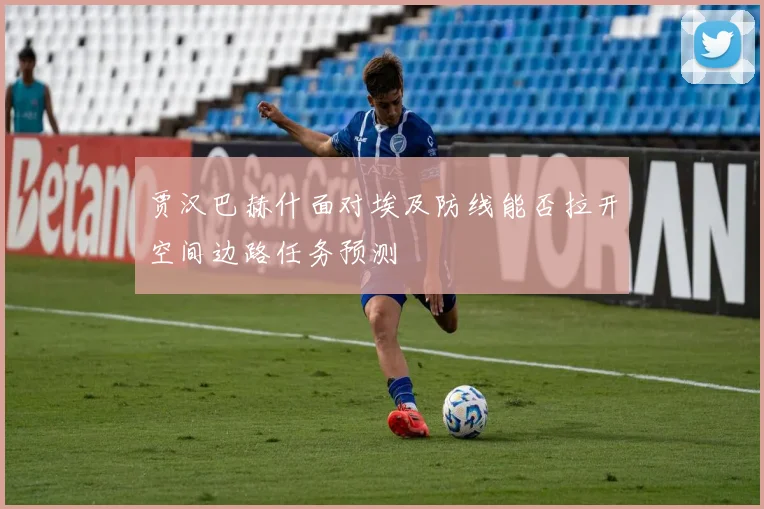 贾汉巴赫什面对埃及防线能否拉开空间边路任务预测