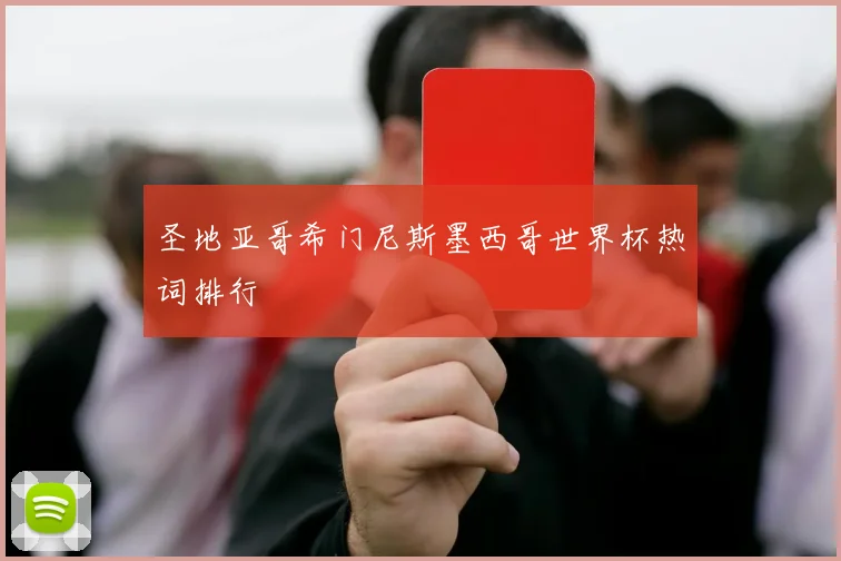 圣地亚哥希门尼斯墨西哥世界杯热词排行