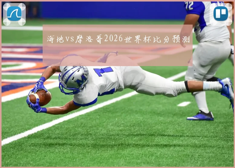 海地vs摩洛哥2026世界杯比分预测