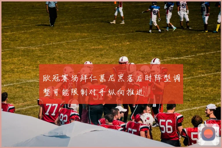欧冠赛场拜仁慕尼黑落后时阵型调整可能限制对手纵向推进