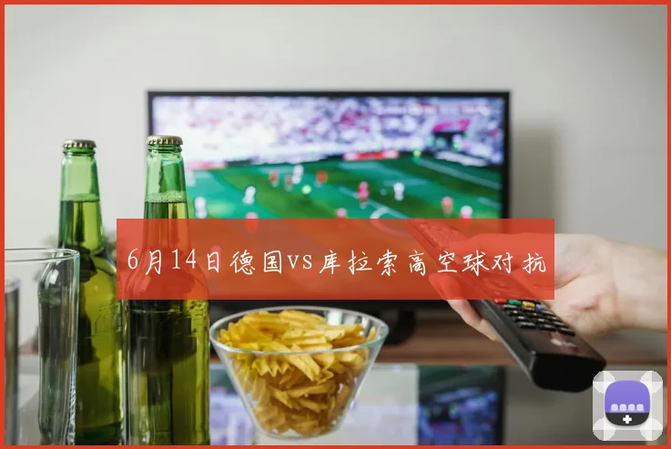 6月14日德国vs库拉索高空球对抗